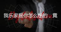 我乐家居你怎么想的，竟然把全屋定制设计的这么美观撩人心弦