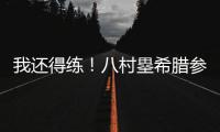 我还得练！八村塁希腊参加乔丹品牌活动 仍不忘训练