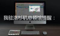 我驻洛杉矶总领馆提醒
：中国公民切实加强安全防范