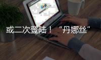 或二次登陆！“丹娜丝”路径又有变
！福建局部将有大暴雨