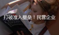 打破准入壁垒！民营企业加速布局能源领域