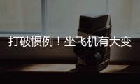 打破惯例	！坐飞机有大变化，网友直呼
：早该如此