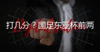 打几分	？国足东亚杯前两场0