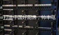打造中国好厨房
，帅丰电器让中式烹饪回归美好生活初心