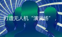 打造无人机“演武场”，珠海金湾低空经济场景再上新