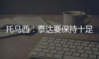 托马西：泰达要保持十足自信 不认为亚冠是“毒药”