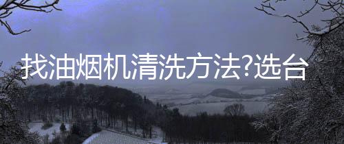 清洗从此苦差事变乐事