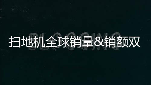 扫地机全球销量销额双第一