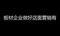 板材企业做好店面营销有三招