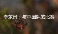李东炅	：与中国队的比赛历来都不容易；张玉宁依然是那么强壮