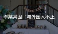 李某某因“与外国人不正当交往”被大学实名公告拟开除，律师	：无法律依据且涉嫌侵犯隐私