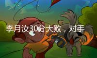 李月汝30分大败�，对手36分职业新高
�，佩奇低迷詹姆斯7中1