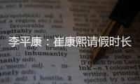 李平康：崔康熙请假时长两个月，按目前计划8月30日前会按时归队