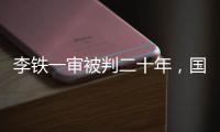 李铁一审被判二十年
，国足主教练灰色往事