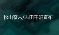 松山奈未/志田千阳宣布拆队�，后者将与五十岚有纱搭档参赛
