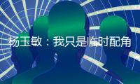 杨玉敏：我只是临时配角 东进在寻更高水平教练