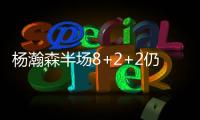 杨瀚森半场8+2+2仍全面！隔扣2.16米长人全场欢呼 官方：掌控局面