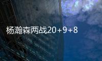 杨瀚森两战20+9+8
：隔扣成最大亮点 连续两场下半场仅2分暴露短板