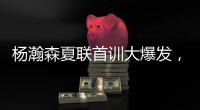 杨瀚森夏联首训大爆发，97%传球到位率	！队友惊呼没见过这么传球的