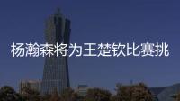 杨瀚森将为王楚钦比赛挑边：我练过乒乓球但是菜鸟
