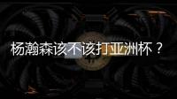 杨瀚森该不该打亚洲杯
�？