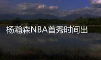 杨瀚森NBA首秀时间出炉�！对手有点强，这次CCTV5竟不直播