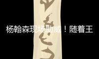 杨翰森现场助威！随着王楚钦3