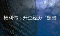 杨利伟：升空经历“黑暗”26秒 一度以为自己要牺牲了