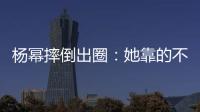 杨幂摔倒出圈	：她靠的不只是美貌
，还有强大气场
！