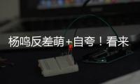 杨鸣反差萌+自夸�！看来有好事发生，球迷期待至少弄两条大鱼回来