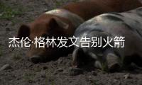 杰伦·格林发文告别火箭：从第一天起的支持与爱意	，是我永远不会忘记的