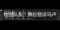 杜克队友�！弗拉格谈马卢阿奇
：我喜欢他 他已能展示三分技能