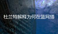 杜兰特解释为何在篮网搭档哈登和欧文会失败
，纳什不应成为背锅侠