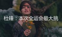 杜锋：本次全运会最大挑战是将球员集中，大家需要时间去磨合和适应