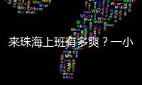 来珠海上班有多爽	
？一小时通勤圈里装着整个大湾区！