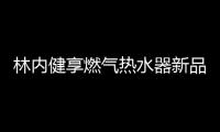 林内健享燃气热水器新品面市，主打健康养生理念