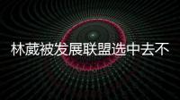 林葳被发展联盟选中去不去仍存疑！多个联赛邀约
，NCAA好像不错？