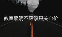 教室照明不应该只关心价格，LED教室灯质量更为重要