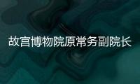 故宫博物院原常务副院长王亚民接受纪律审查和监察调查