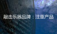 敲击乐器品牌：注重产品体验 发展顺风顺水