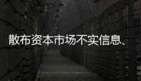 散布资本市场不实信息、开展非法荐股等，一批账号
、网站被封