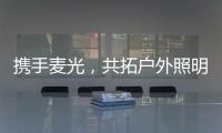 携手麦光，共拓户外照明市场