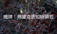 摊牌	
！弗里克告知特狮若不走将是三门 9年前逼走布拉沃如今轮到他
