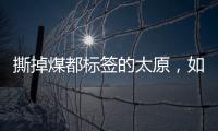 撕掉煤都标签的太原	，如何变美