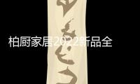 柏厨家居2022新品全屋解决方案�：本色归真，静享生活