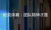 柏克体育：团队精神才是企业之魂
