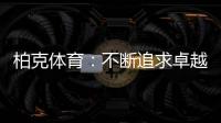 柏克体育：不断追求卓越，品质铸就品牌