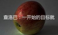 查洛巴
：一开始的目标就是进入决赛 库库雷利亚的解围非常精彩