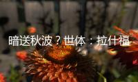 暗送秋波？世体�：拉什福德新关注莱万等人社媒�，已关注巴萨