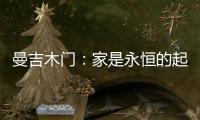 曼吉木门：家是永恒的起点和归宿